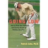 Going Low : How to Break Your Individual Golf Scoring Barrier by Thinking Like a Pro