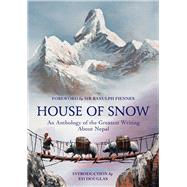 House of Snow An Anthology of the Greatest Writing About Nepal