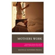 Mothers Work Confronting the Mommy Wars, Raising Children, and Working for Social Change