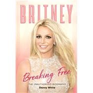 Britney: Breaking Free The Unauthorized Biography