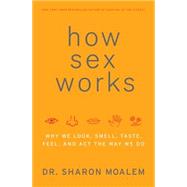 How Sex Works : Why We Look, Smell, Taste, Feel, and Act the Way We Do