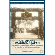 Ottomans Imagining Japan East, Middle East, and Non-Western Modernity at the Turn of the Twentieth Century