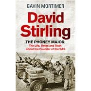 David Stirling The Phoney Major: The Life, Times and Truth about the Founder of the SAS
