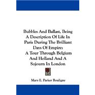 Bubbles and Ballast, Being a Description of Life in Paris During the Brilliant Days of Empire : A Tour Through Belgium and Holland and A Sojourn in Lon