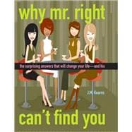 Why Mr. Right Can't Find You : The Surprising Answers That Will Change Your Life... And His