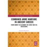 Combined Arms Warfare in Ancient Greece from Homer to Alexander the Great and his Successors