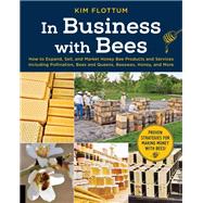 In Business with Bees How to Expand, Sell, and Market Honeybee Products and Services Including Pollination, Bees and Queens, Beeswax, Honey, and More