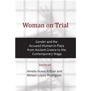Woman on Trial: Gender and the Accused Woman in Plays from Ancient Greece to the Contemporary Stage