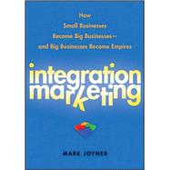 Integration Marketing How Small Businesses Become Big Businesses ? and Big Businesses Become Empires