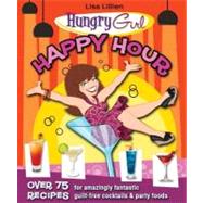 Hungry Girl Happy Hour : 75 Recipes for Amazingly Fantastic Guilt-Free Cocktails and Party Foods