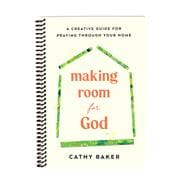 Making Room for God A Creative Guide for Praying Through Your Home book cover, ISBN 9781640704596