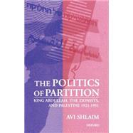 The Politics of Partition King Abdullah, the Zionists, and Palestine 1921-1951