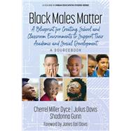 Black Males Matter: A Blueprint for Creating School and Classroom Environments to Support Their Academic and Social Development - A Sourcebook