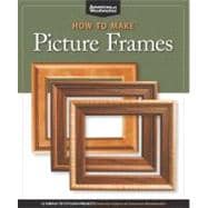 How to Make Picture Frames : 12 Simple to Stylish Projects from the Experts at American Woodworker