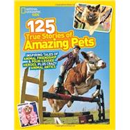 National Geographic Kids 125 True Stories of Amazing Pets Inspiring Tales of Animal Friendship and Four-legged Heroes, Plus Crazy Animal Antics