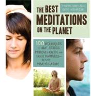 The Best Meditations on the Planet 100 Techniques to Beat Stress, Improve Health, and Create Happiness-In Just Minutes A Day