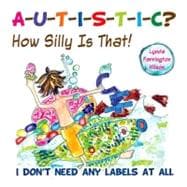 A-u-t-i-s-t-i-c? How Silly Is That!: I Don't Need Any Labels at All