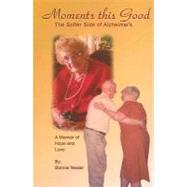 Moments This Good: The Softer Side of Alzheimer's: A Memoir of Hope and Love
