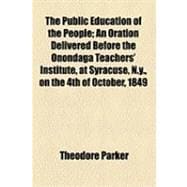 The Public Education of the People: An Oration Delivered Before the Onondaga Teachers' Institute, at Syracuse, N.y., on the 4th of October, 1849