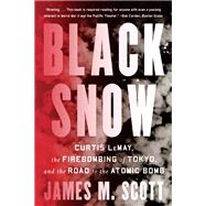 Black Snow Curtis LeMay, the Firebombing of Tokyo, and the Road to the Atomic Bomb