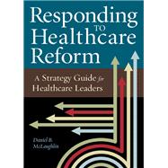 Responding to Healthcare Reform: A Strategy Guide for Healthcare Leaders