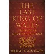 The Last King of Wales Gruffudd ap Llywelyn c. 1013-1063
