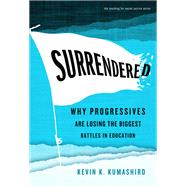 Surrendered: Why Progressives Are Losing the Biggest Battles in Education