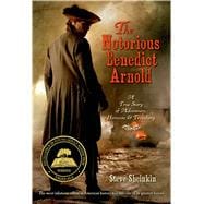 The Notorious Benedict Arnold A True Story of Adventure, Heroism & Treachery