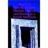 That's No Miracle. . .nettles, Thistles, Humor, and Stories by a Scotch American