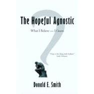 The Hopeful Agnostic: What I Believe -- I Guess