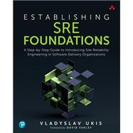 Establishing SRE Foundations  A Step-by-Step Guide to Introducing Site Reliability Engineering in Software Delivery Organizations