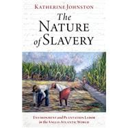 The Nature of Slavery Environment and Plantation Labor in the Anglo-Atlantic World