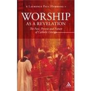 Worship as a Revelation The Past Present and Future of Catholic Liturgy