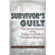 Survivor's Guilt The Secret Service and the Failure to Protect President Kennedy