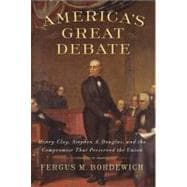 America's Great Debate : Henry Clay, Stephen A. Douglas, and the Compromise That Preserved the Union
