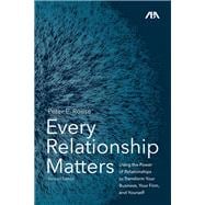 Every Relationship Matters Using the Power of Relationships to Transform Your Business, Your Firm, and Yourself