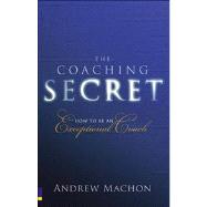 The Coaching Secret How to be an exceptional coach