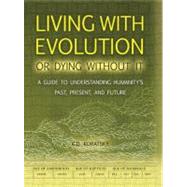 Living with Evolution or Dying Without It: A Guide to Understanding Humanity's Past, Present, and Future [With Timeline]