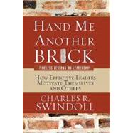 Hand Me Another Brick: Timeless Lessons on Leadership : How Effective Leaders Motivate Themselves and Others