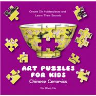 Art Puzzles for Kids: Chinese Ceramics Create Six Masterpieces and Learn Their Secrets