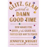 Glitz, Glam, and a Damn Good Time How Mamie Fish, Queen of the Gilded Age, Partied Her Way to Power