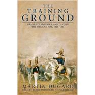 The Training Ground: Grant, Lee, Sherman, and Davis in the Mexican War, 1846-1848