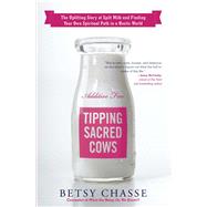 Tipping Sacred Cows The Uplifting Story of Spilt Milk and Finding Your Own Spiritual Path in a Hectic World