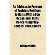 An Address to Persons of Fashion: Relating to Balls With a Few Occasional Hints Concerning Play-houses, Card-tables, &c., in Which Is Introduced the Character of Lucinda