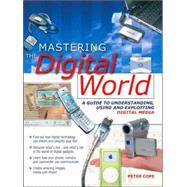 Mastering the Digital World : A Guide to Understanding, Using and Exploiting Digital Media