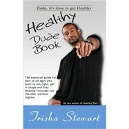 Healthy Dude Book : The Essential Guide for Men of All Ages Who Want to Eat Right, Get in Shape, and Stay Healthy!