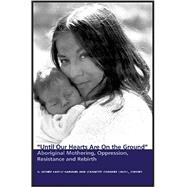 Until Our Hearts Are on the Ground: Aboriginal Mothering, Oppression, Resistance and Rebirth