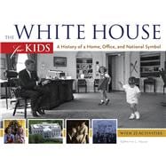 The White House for Kids A History of a Home, Office, and National Symbol, with 21 Activities