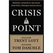 Crisis Point Why We Must – and How We Can – Overcome Our Broken Politics in Washington and Across America