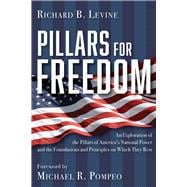 Pillars for Freedom An Exploration of the Pillars of America's National Power and the Foundations and Principles on Which They Rest
